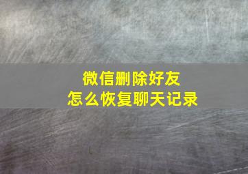 微信删除好友 怎么恢复聊天记录